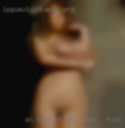 An who want to fuck IL honest and upfront person.