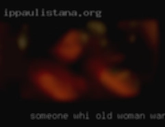 Someone whi wants old woman wanted male to have fun.